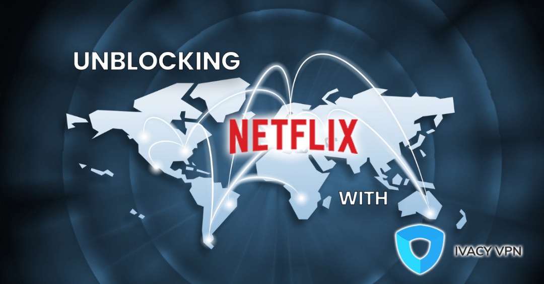 Explore The World Of Contents By Unblocking Netflix Regions With Ivacy VPN